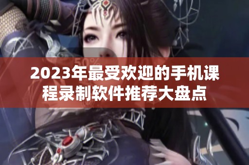 2023年最受欢迎的手机课程录制软件推荐大盘点