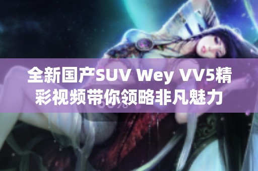 全新国产SUV Wey VV5精彩视频带你领略非凡魅力