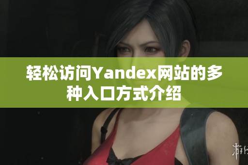 轻松访问Yandex网站的多种入口方式介绍