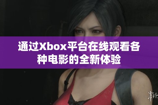 通过Xbox平台在线观看各种电影的全新体验