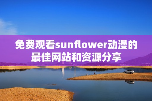 免费观看sunflower动漫的最佳网站和资源分享