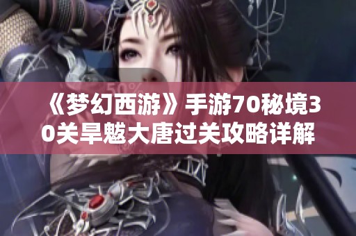 《梦幻西游》手游70秘境30关旱魃大唐过关攻略详解