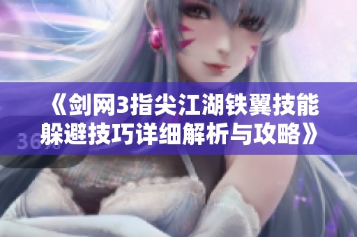 《剑网3指尖江湖铁翼技能躲避技巧详细解析与攻略》