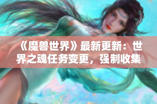 《魔兽世界》最新更新：世界之魂任务变更，强制收集机制全新设计