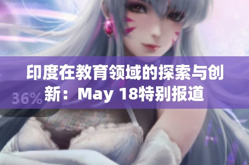 印度在教育领域的探索与创新：May 18特别报道