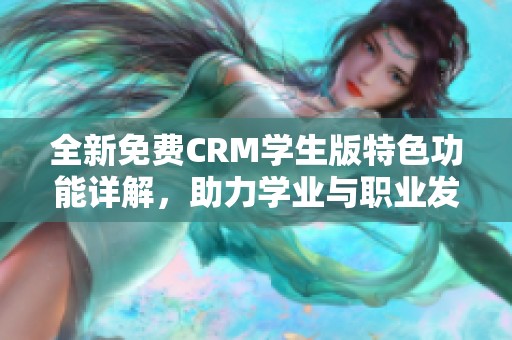 全新免费CRM学生版特色功能详解，助力学业与职业发展