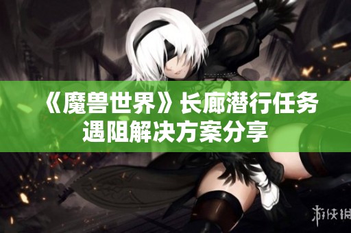 《魔兽世界》长廊潜行任务遇阻解决方案分享