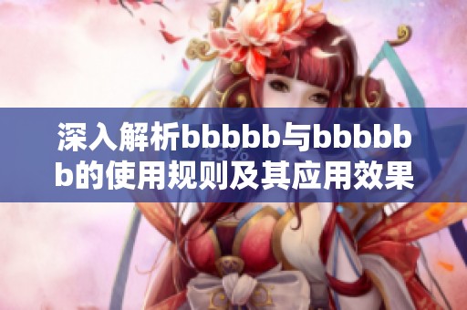 深入解析bbbbb与bbbbbb的使用规则及其应用效果