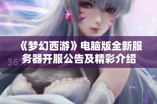 《梦幻西游》电脑版全新服务器开服公告及精彩介绍