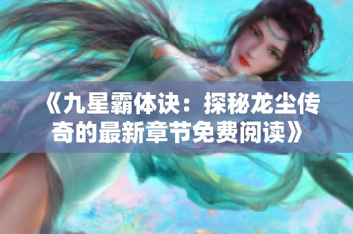 《九星霸体诀：探秘龙尘传奇的最新章节免费阅读》