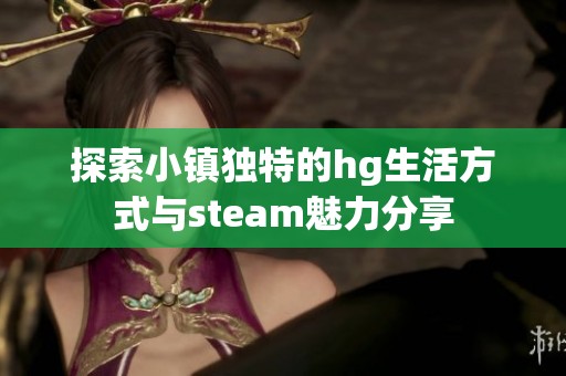 探索小镇独特的hg生活方式与steam魅力分享