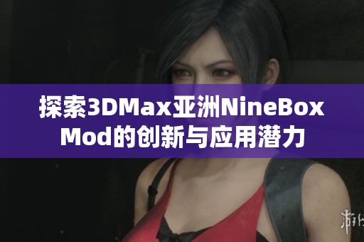 探索3DMax亚洲NineBoxMod的创新与应用潜力