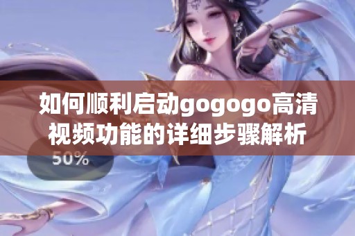 如何顺利启动gogogo高清视频功能的详细步骤解析