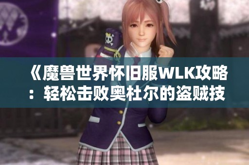 《魔兽世界怀旧服WLK攻略：轻松击败奥杜尔的盗贼技巧分享》