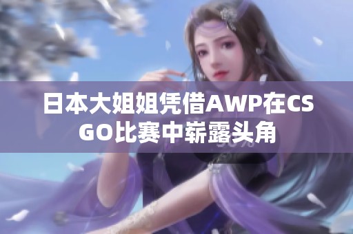 日本大姐姐凭借AWP在CSGO比赛中崭露头角