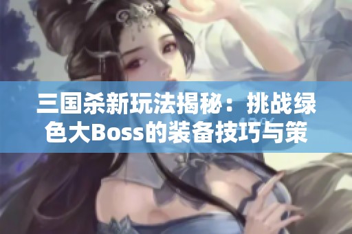 三国杀新玩法揭秘：挑战绿色大Boss的装备技巧与策略解析