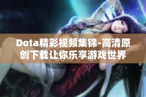 Dota精彩视频集锦-高清原创下载让你乐享游戏世界