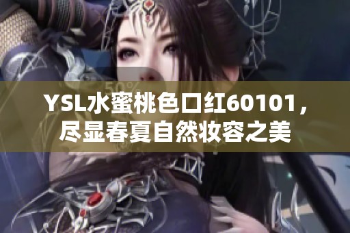 YSL水蜜桃色口红60101，尽显春夏自然妆容之美