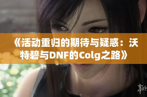 《活动重归的期待与疑惑：沃特碧与DNF的Colg之路》