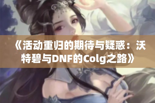 《活动重归的期待与疑惑：沃特碧与DNF的Colg之路》