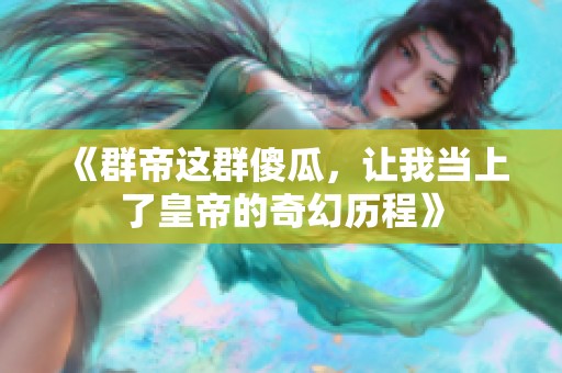 《群帝这群傻瓜，让我当上了皇帝的奇幻历程》