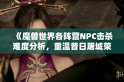 《魔兽世界各阵营NPC击杀难度分析，重温昔日屠城荣耀》