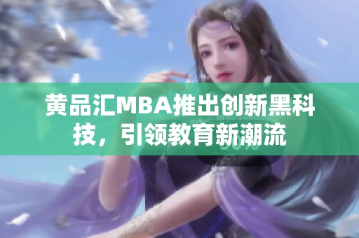 黄品汇MBA推出创新黑科技，引领教育新潮流