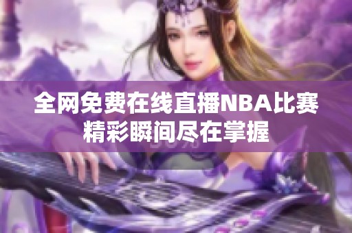 全网免费在线直播NBA比赛精彩瞬间尽在掌握