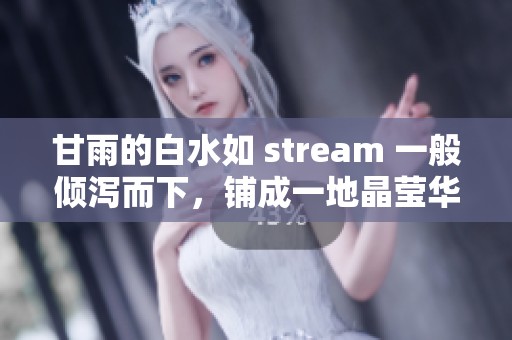 甘雨的白水如 stream 一般倾泻而下，铺成一地晶莹华彩