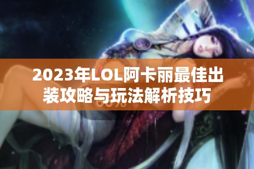 2023年LOL阿卡丽最佳出装攻略与玩法解析技巧