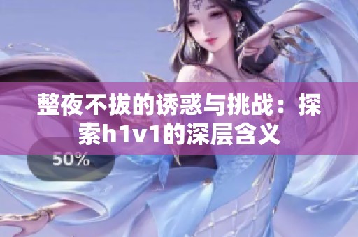 整夜不拔的诱惑与挑战：探索h1v1的深层含义