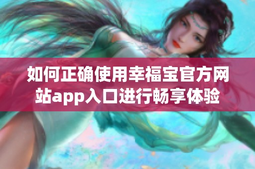 如何正确使用幸福宝官方网站app入口进行畅享体验