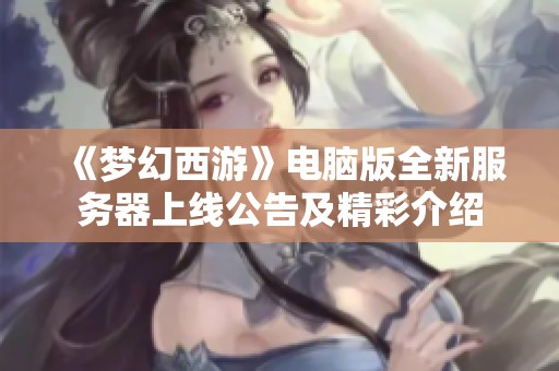 《梦幻西游》电脑版全新服务器上线公告及精彩介绍