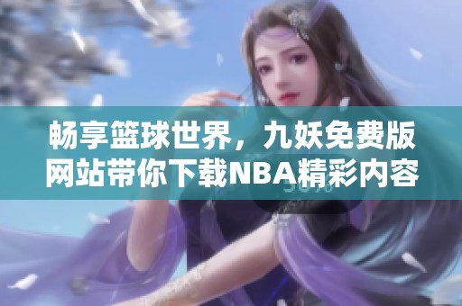 畅享篮球世界，九妖免费版网站带你下载NBA精彩内容