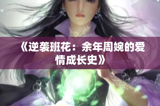 《逆袭班花：余年周婉的爱情成长史》