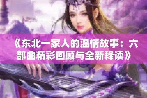 《东北一家人的温情故事：六部曲精彩回顾与全新释读》