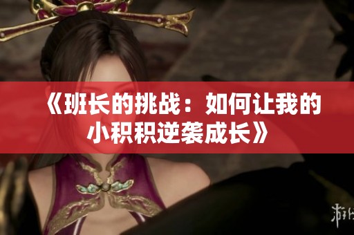 《班长的挑战：如何让我的小积积逆袭成长》