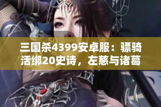 三国杀4399安卓服：骠骑活绑20史诗，左慈与诸葛亮的智慧对决