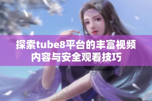 探索tube8平台的丰富视频内容与安全观看技巧