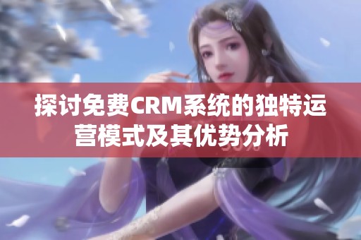 探讨免费CRM系统的独特运营模式及其优势分析