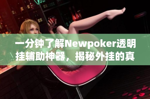 一分钟了解Newpoker透明挂辅助神器，揭秘外挂的真相与存在