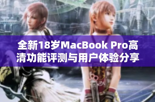 全新18岁MacBook Pro高清功能评测与用户体验分享