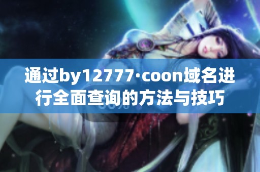 通过by12777·coon域名进行全面查询的方法与技巧