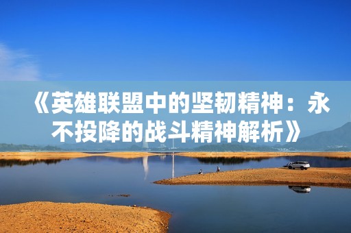 《英雄联盟中的坚韧精神：永不投降的战斗精神解析》