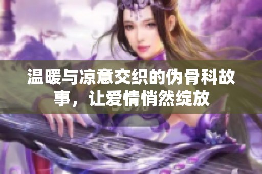 温暖与凉意交织的伪骨科故事，让爱情悄然绽放