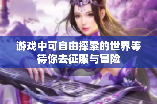 游戏中可自由探索的世界等待你去征服与冒险