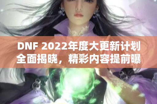 DNF 2022年度大更新计划全面揭晓，精彩内容提前曝光