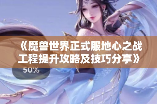 《魔兽世界正式服地心之战工程提升攻略及技巧分享》