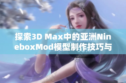 探索3D Max中的亚洲NineboxMod模型制作技巧与应用