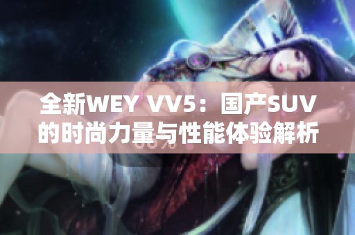 全新WEY VV5：国产SUV的时尚力量与性能体验解析